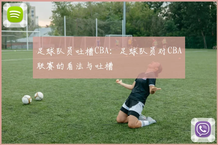 足球队员吐槽CBA:足球队员对CBA联赛的看法与吐槽