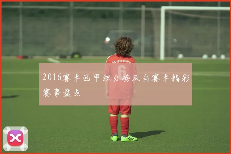 2016赛季西甲积分榜及当赛季精彩赛事盘点