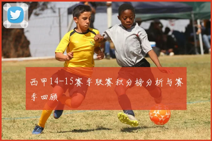 西甲14-15赛季联赛积分榜分析与赛季回顾